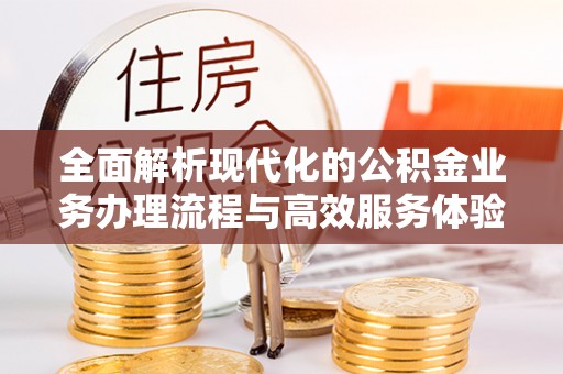 恭城全面解析现代化的公积金业务办理流程与高效服务体验