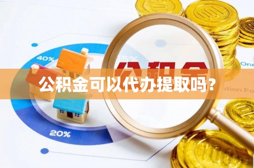 恭城公积金可以代办提取吗？