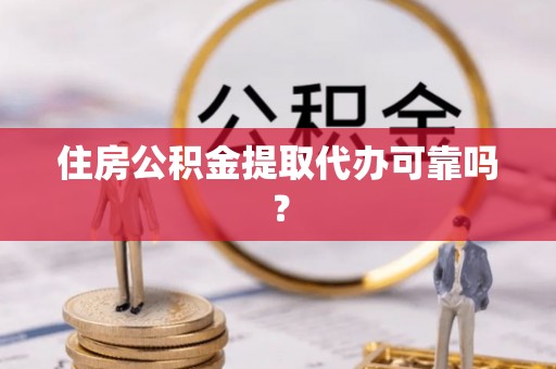 恭城住房公积金提取代办可靠吗？