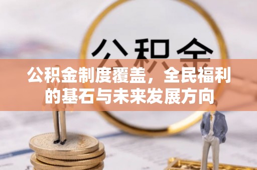 恭城公积金制度覆盖，全民福利的基石与未来发展方向