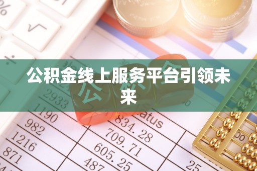 恭城公积金线上服务平台引领未来