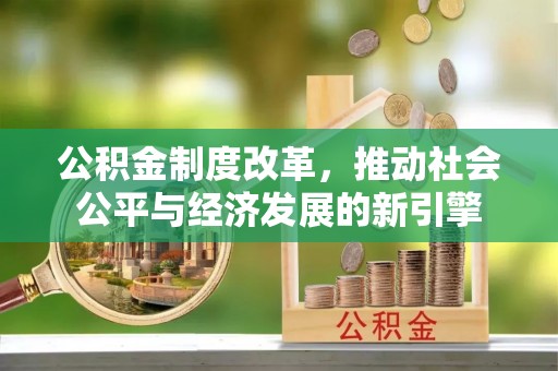 恭城公积金制度改革，推动社会公平与经济发展的新引擎