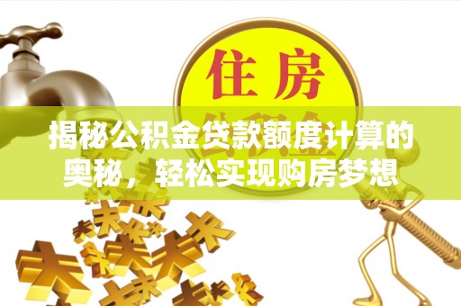 恭城揭秘公积金贷款额度计算的奥秘，轻松实现购房梦想