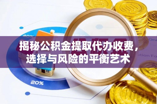 恭城揭秘公积金提取代办收费，选择与风险的平衡艺术