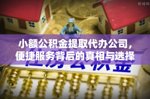 恭城小额公积金提取代办公司，便捷服务背后的真相与选择