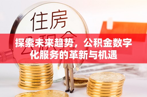 恭城探索未来趋势，公积金数字化服务的革新与机遇