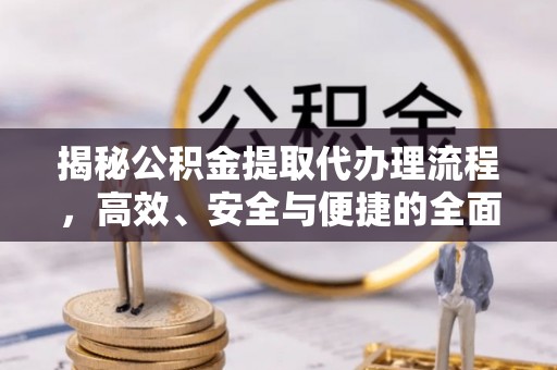 恭城揭秘公积金提取代办理流程，高效、安全与便捷的全面解析