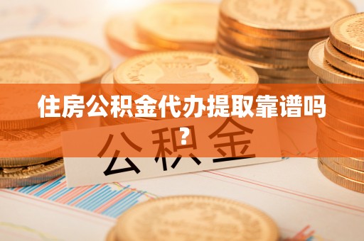 恭城住房公积金代办提取靠谱吗？