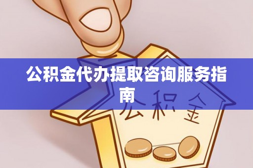 恭城公积金代办提取咨询服务指南