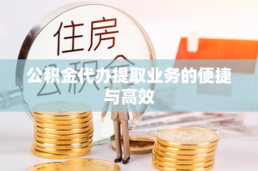 恭城公积金代办提取业务的便捷与高效