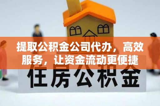 恭城提取公积金公司代办，高效服务，让资金流动更便捷