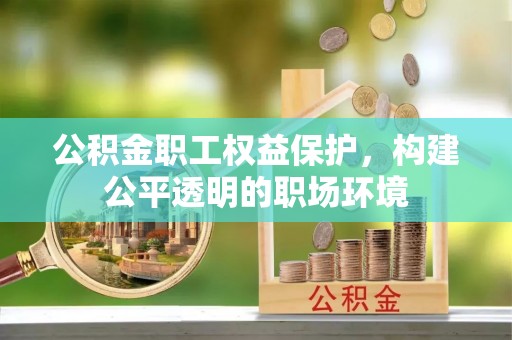 恭城公积金职工权益保护，构建公平透明的职场环境