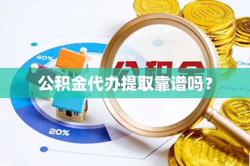恭城公积金代办提取靠谱吗？