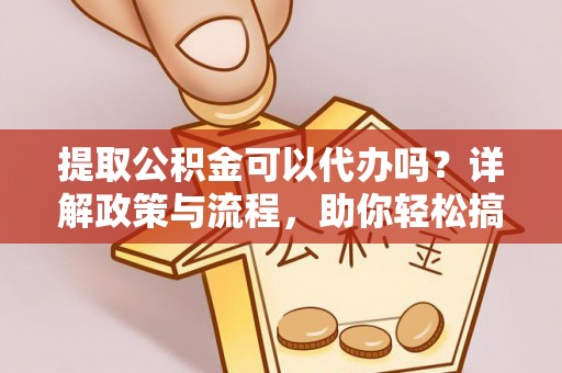 恭城提取公积金可以代办吗？详解政策与流程，助你轻松搞定！