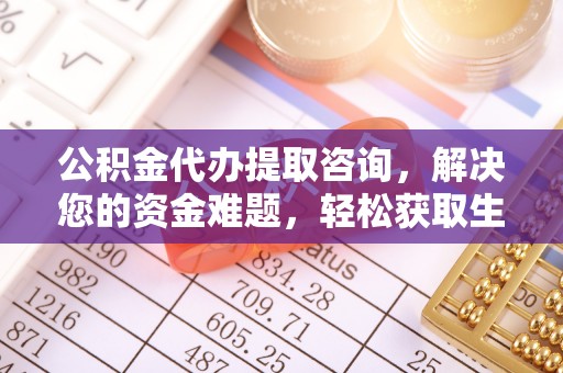 恭城公积金代办提取咨询，解决您的资金难题，轻松获取生活助力