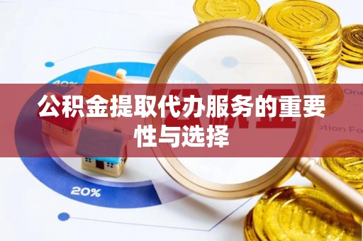 恭城公积金提取代办服务的重要性与选择