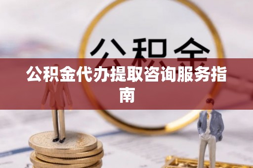 恭城公积金代办提取咨询服务指南