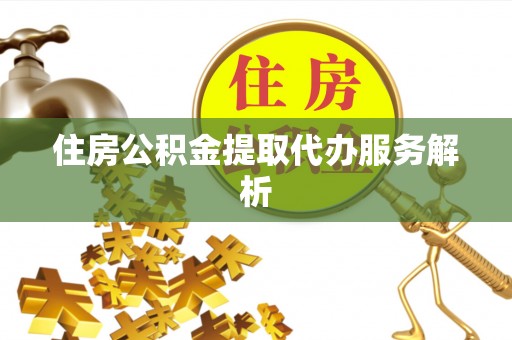 恭城住房公积金提取代办服务解析