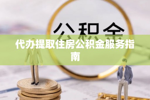恭城代办提取住房公积金服务指南