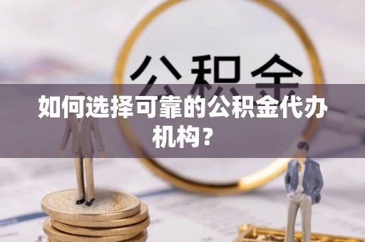 恭城如何选择可靠的公积金代办机构？