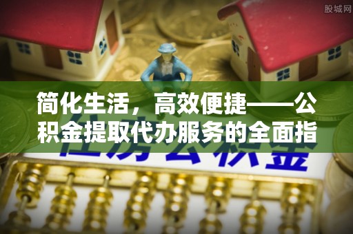 恭城简化生活，高效便捷——公积金提取代办服务的全面指南