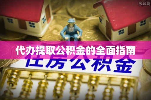 恭城代办提取公积金的全面指南