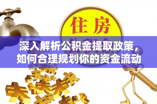 恭城深入解析公积金提取政策，如何合理规划你的资金流动