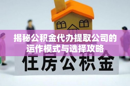 恭城揭秘公积金代办提取公司的运作模式与选择攻略