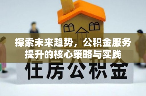 恭城探索未来趋势，公积金服务提升的核心策略与实践