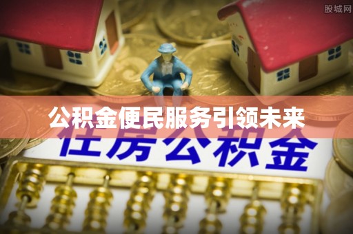 恭城公积金便民服务引领未来