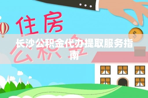 恭城长沙公积金代办提取服务指南