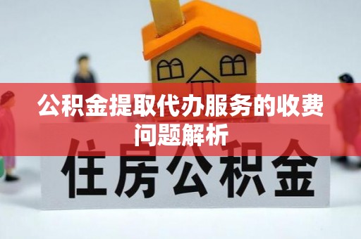 恭城公积金提取代办服务的收费问题解析