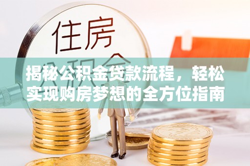 恭城揭秘公积金贷款流程，轻松实现购房梦想的全方位指南
