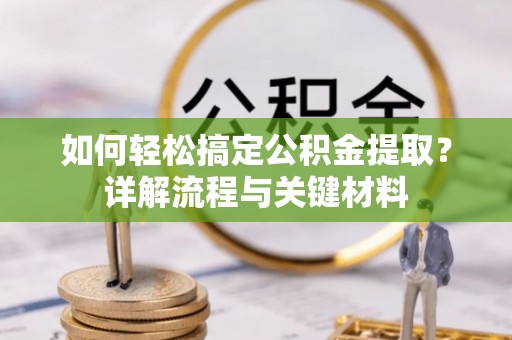 恭城如何轻松搞定公积金提取？详解流程与关键材料