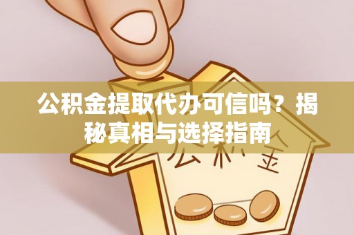恭城公积金提取代办可信吗？揭秘真相与选择指南