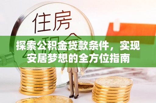 恭城探索公积金贷款条件，实现安居梦想的全方位指南