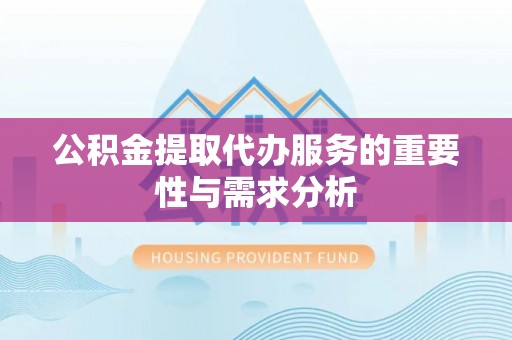 恭城公积金提取代办服务的重要性与需求分析