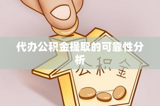 恭城代办公积金提取的可靠性分析