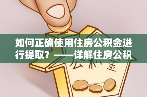 恭城如何正确使用住房公积金进行提取？——详解住房公积金代办提取流程与注意事项