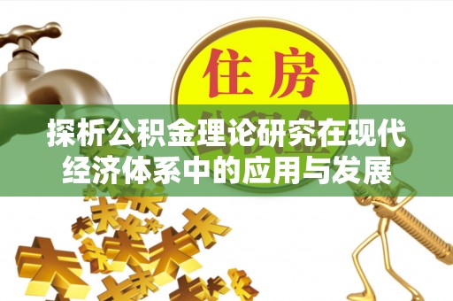 恭城探析公积金理论研究在现代经济体系中的应用与发展