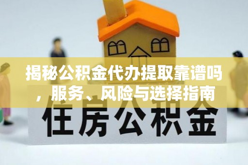恭城揭秘公积金代办提取靠谱吗，服务、风险与选择指南