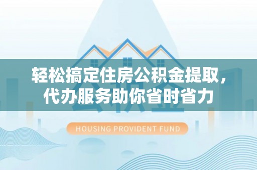 恭城轻松搞定住房公积金提取，代办服务助你省时省力