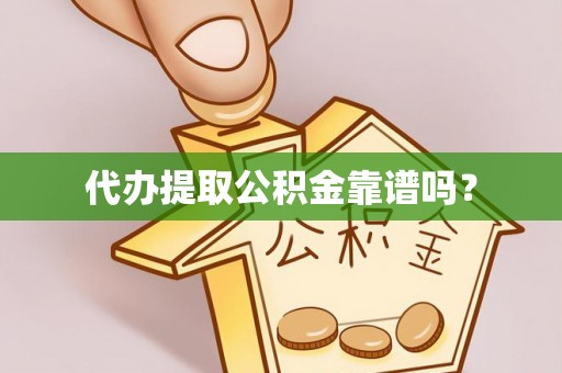 恭城代办提取公积金靠谱吗？