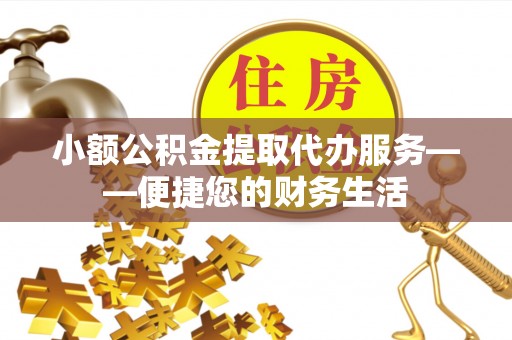 恭城小额公积金提取代办服务——便捷您的财务生活