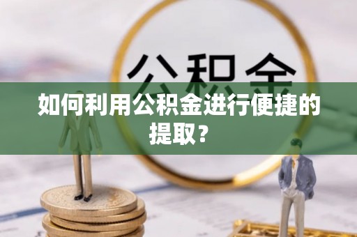 恭城如何利用公积金进行便捷的提取？