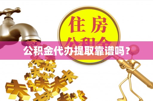 恭城公积金代办提取靠谱吗？