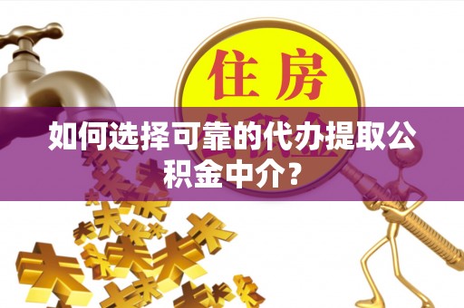 恭城如何选择可靠的代办提取公积金中介？