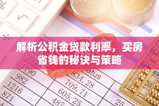 恭城解析公积金贷款利率，买房省钱的秘诀与策略