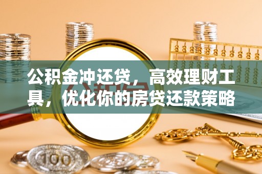 恭城公积金冲还贷，高效理财工具，优化你的房贷还款策略