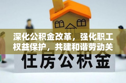 恭城深化公积金改革，强化职工权益保护，共建和谐劳动关系